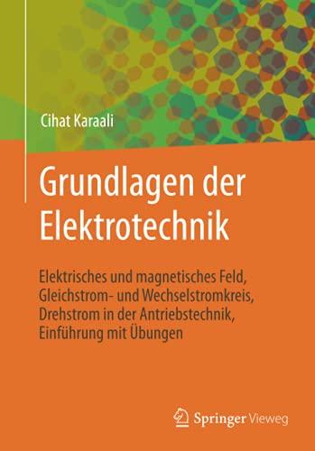 Grundlagen der Elektrotechnik: Elektrisches und magnetisches Feld, Gleichstrom- und Wechselstromkreis, Drehstrom in der Antriebstechnik, Einführung mit Übungen