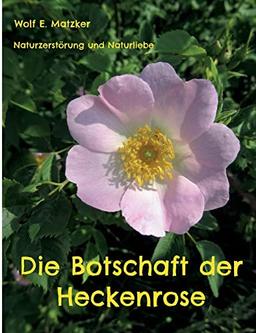 Die Botschaft der Heckenrose: Naturzerstörung und Naturliebe