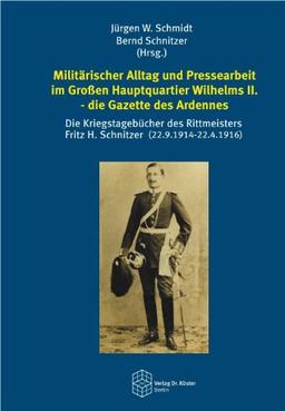 Militärischer Alltag und Pressearbeit im Großen Hauptquartier Wilhelms II. - die Gazette des Ardennes: Die Kriegstagebücher des Rittmeisters Fritz H. ... (Forum Moderne Militärgeschichte)