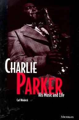 Charlie Parker: His Music and Life (Michigan American Music Series)