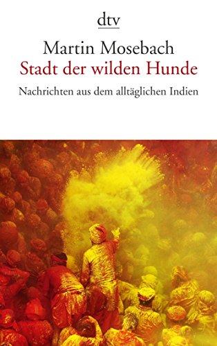 Stadt der wilden Hunde: Nachrichten aus dem alltäglichen Indien