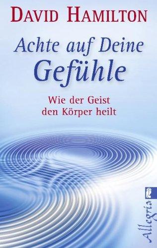 Achte auf Deine Gefühle!: Wie der Geist den Körper heilt