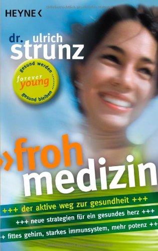 Frohmedizin.: Der aktive Weg zur Gesundheit - Neue Strategien für ein gesundes Herz - Fittes Gehirn, starkes Immunsystem, mehr Potenz