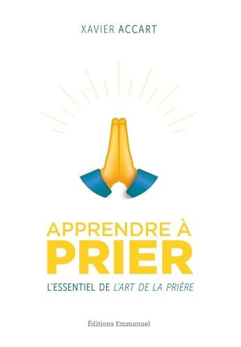 Apprendre à prier : l'essentiel de L'art de la prière