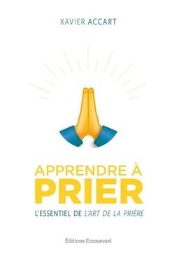 Apprendre à prier : l'essentiel de L'art de la prière