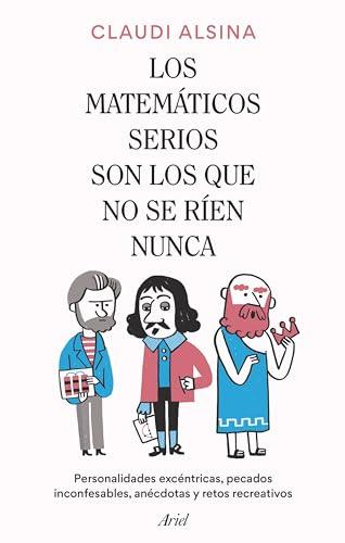 Los matemáticos serios son los que no se ríen nunca: Personalidades excéntricas, pecados inconfesables, anécdotas y retos recreativos (Ariel)