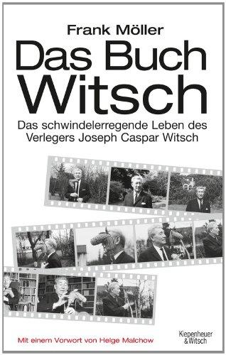 Das Buch Witsch: Das schwindelerregende Leben des Verlegers Joseph Caspar Witsch. Eine Biografie