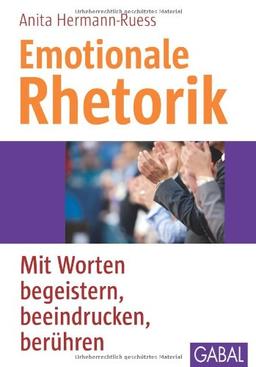 Emotionale Rhetorik: Mit Worten begeistern, beeindrucken, berühren