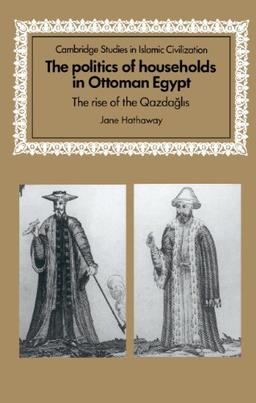 The Politics of Households in Ottoman Egypt: The Rise of the Qazdaglis (Cambridge Studies in Islamic Civilization)