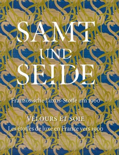 Samt und Seide: Französische Stoffe um 1900; Katalogbuch zur Ausstellung in Chemnitz, Kunstsammlungen Chemnitz, 18.09.2011-08.01.2012