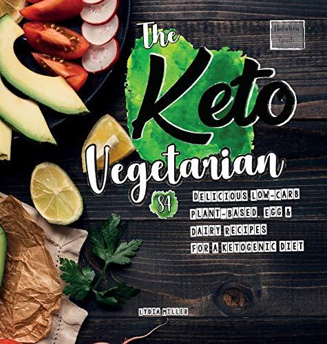 The Keto Vegetarian: 84 Delicious Low-Carb Plant-Based, Egg & Dairy Recipes For A Ketogenic Diet (Nutrition Guide) (Vegan Weight Loss Cookbook, Band 1)