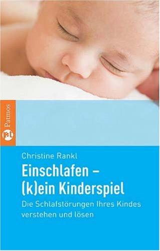 Einschlafen - (k)ein Kinderspiel: Die Schlafstörungen Ihres Kindes verstehen und lösen