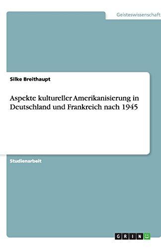 Aspekte kultureller Amerikanisierung in Deutschland und Frankreich nach 1945