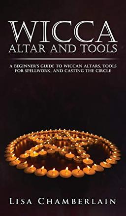 Wicca Altar and Tools: A Beginner's Guide to Wiccan Altars, Tools for Spellwork, and Casting the Circle