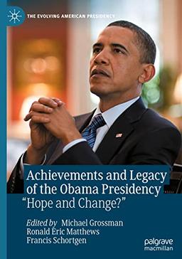 Achievements and Legacy of the Obama Presidency: “Hope and Change?” (The Evolving American Presidency)