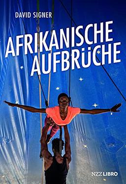 Afrikanische Aufbrüche: Wie mutige Menschen auf einem schwierigen Kontinent ihre Träume verwirklichen