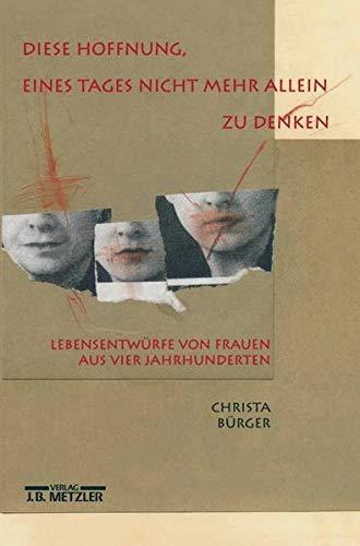 Diese Hoffnung, eines Tages nicht mehr allein zu denken: Lebensentwürfe von Frauen aus vier Jahrhunderten