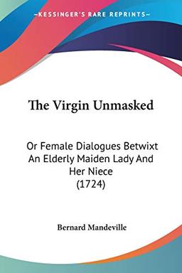 The Virgin Unmasked: Or Female Dialogues Betwixt An Elderly Maiden Lady And Her Niece (1724)