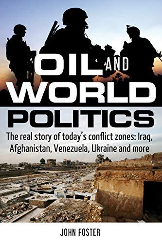 Foster, J: Oil and World Politics: The Real Story of Today's Conflict Zones: Iraq, Afghanistan, Venezuela, Ukraine and More