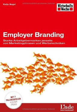 Employer Branding: Starke Arbeitgebermarken jenseits von Marketingphrasen und Werbetechniken. Mit 7 Fallbeispielen aus der Praxis