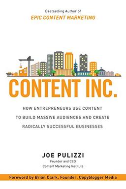 Content Inc.: How Entrepreneurs Use Content to Build Massive Audiences and Create Radically Successful Businesses