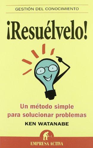 ¡Resuélvelo! : un método simple para solucionar problemas: Un Metodo Simple Para Solucionar Problems (Gestión del conocimiento)