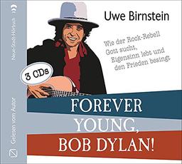 Forever young, Bob Dylan!: Wie der Rock-Rebell Gott sucht, Eigensinn lebt und den Frieden besingt (Aus dem Leben)