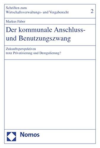 Der kommunale Anschluss- und Benutzungszwang: Zukunftsperspektiven trotz Privatisierung und Deregulierung? (Schriften zum Wirtschaftsverwaltungs- und Vergaberecht)