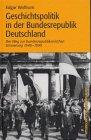 Geschichtspolitik in der Bundesrepublik Deutschland. Der Weg zur bundesrepublikanischen Erinnerung 1948 - 1990