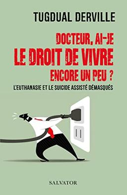 Docteur, ai-je le droit de vivre encore un peu ? : l'euthanasie et le suicide assisté démasqués