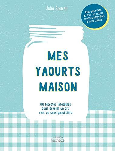 Mes yaourts maison : 80 recettes inratables pour devenir un pro avec ou sans yaourtière