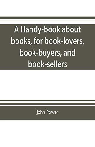 A handy-book about books, for book-lovers, book-buyers, and book-sellers