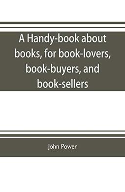 A handy-book about books, for book-lovers, book-buyers, and book-sellers