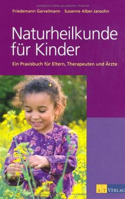 Naturheilkunde für Kinder: Ein Praxisbuch für Eltern, Therapeuten und Ärzte: Ein Praxisbuch für Eltern und Therapeuten