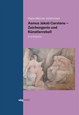 Asmus Jakob Carstens - Zeichengenie und Künstlerrebell: Eine Biografie