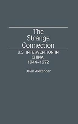 The Strange Connection: U.S. Intervention in China, 1944-1972 (Contributions to the Study of World History, Band 34)