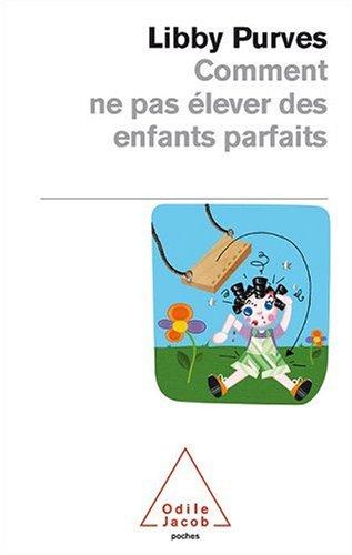 Comment ne pas élever des enfants parfaits : guide des trois à huit ans à l'intention des parents flemmards