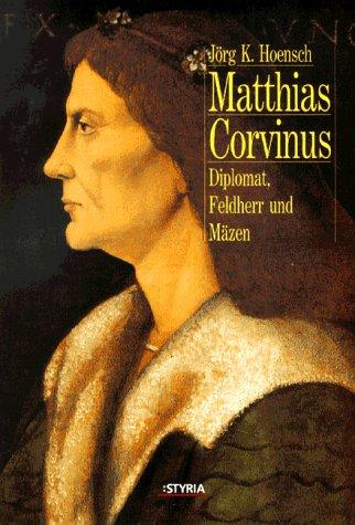 Matthias Corvinus. Diplomat, Feldherr und Mäzen