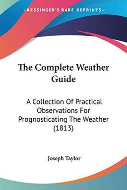 The Complete Weather Guide: A Collection Of Practical Observations For Prognosticating The Weather (1813)