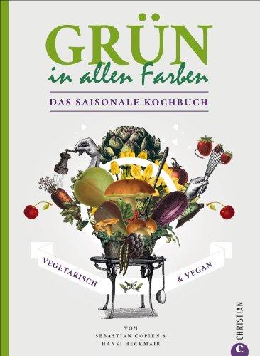 Vegetarisch & Vegan - Das saisonale Kochbuch: Grün in allen Farben genießen mit vegetarischen und veganen Rezepten. Zutaten gemäß der saisonalen Küche auswählen, zubereiten und gesund kochen