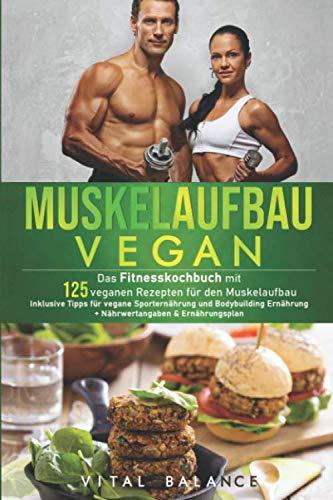 Muskelaufbau Vegan: Das Fitnesskochbuch mit 125 veganen Rezepten für den Muskelaufbau inklusive Tipps für vegane Sporternährung und Bodybuilding ... (Vegane Ernährung für Sportler, Band 1)