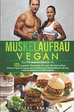 Muskelaufbau Vegan: Das Fitnesskochbuch mit 125 veganen Rezepten für den Muskelaufbau inklusive Tipps für vegane Sporternährung und Bodybuilding ... (Vegane Ernährung für Sportler, Band 1)