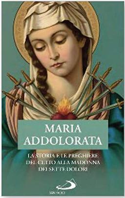 Maria Addolorata. La storia e le preghiere del culto alla Madonna dei Sette Dolori