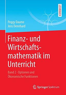 Finanz- und Wirtschaftsmathematik im Unterricht Band 2: Optionen und Ökonomische Funktionen