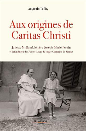 Aux origines de Caritas Christi (1936-1944) : Juliette Molland, le père Joseph-Marie Perrin et la fondation des Petites soeurs de sainte Catherine de Sienne