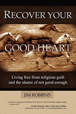 RECOVER YOUR GOOD HEART: Living Free from Religious Guilt and the Shame of Not Good-enough