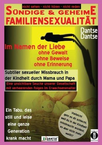 SÜNDIGE & GEHEIME FAMILIENSEXUALITÄT - Im Namen der Liebe: ohne Gewalt, ohne Beweise, ohne Erinnerung: Subtiler sexueller Missbrauch in der Kindheit ... (nicht sehen - nicht hören - nicht reden)