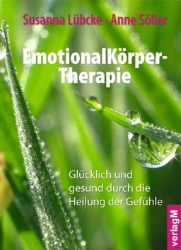 EmotionalKörper-Therapie: Glücklich und gesund durch die Heilung der Gefühle