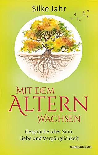 Mit dem Altern wachsen: Gespräche über Sinn, Liebe und Vergänglichkeit