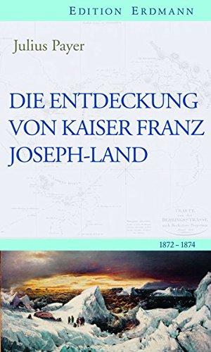 Die Entdeckung von Kaiser Franz Joseph-Land: 1872-1874 (Edition Erdmann)